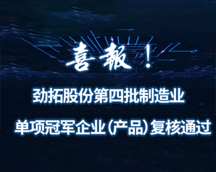 热烈祝贺劲拓股份第四批制造业单项冠军企业（产品）复核通过